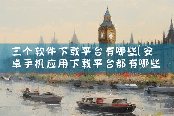三个软件下载平台有哪些