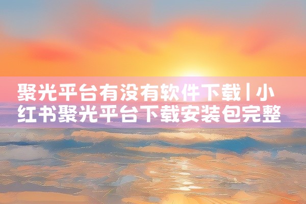 聚光平台有没有软件下载