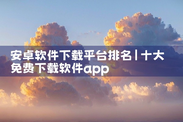 安卓软件下载平台排名