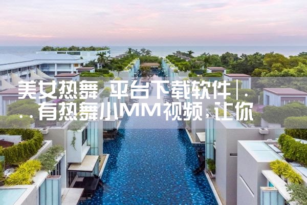 美女热舞 平台下载软件