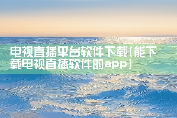 电视直播平台软件下载