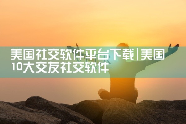 美国社交软件平台下载