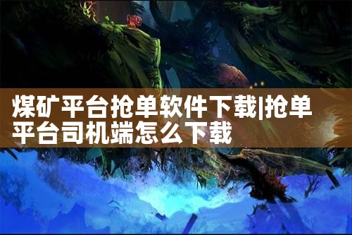 煤矿平台抢单软件下载