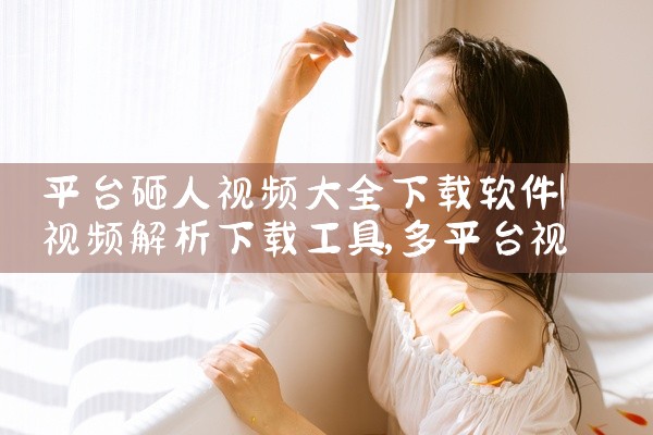 平台砸人视频大全下载软件